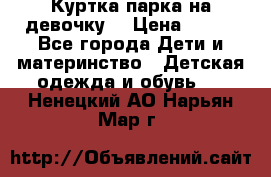 Куртка парка на девочку  › Цена ­ 700 - Все города Дети и материнство » Детская одежда и обувь   . Ненецкий АО,Нарьян-Мар г.